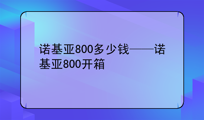 诺基亚800多少钱——诺基亚800开箱