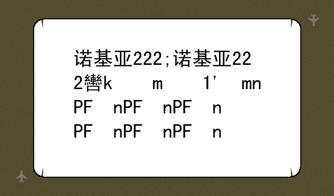 诺基亚222;诺基亚222软件下载