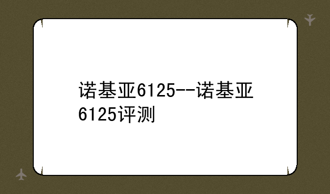 诺基亚6125--诺基亚6125评测