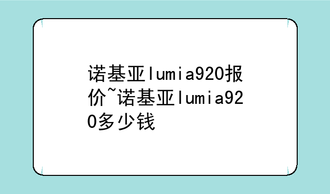 诺基亚lumia920报价~诺基亚lumia920多少钱