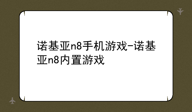 诺基亚n8手机游戏-诺基亚n8内置游戏