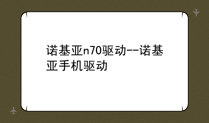 诺基亚n70驱动--诺基亚手机驱动