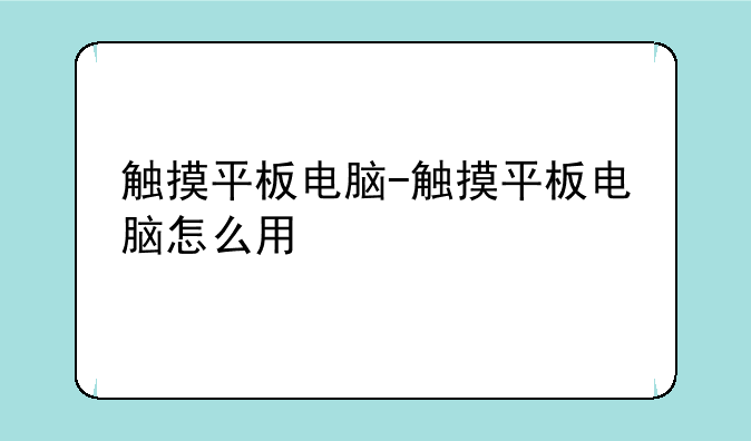 触摸平板电脑-触摸平板电脑怎么