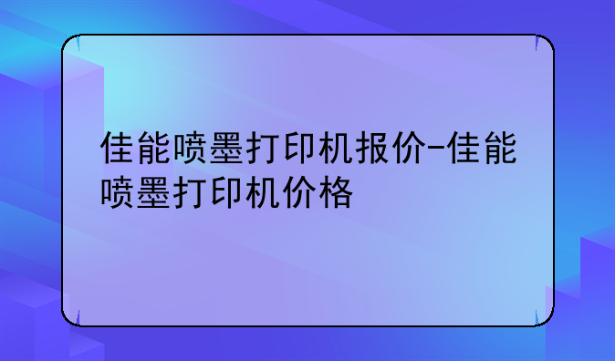 佳能喷墨打印机报价-佳能喷墨打印机价格