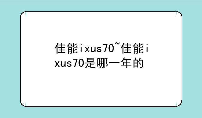 佳能ixus70~佳能ixus70是哪一年的