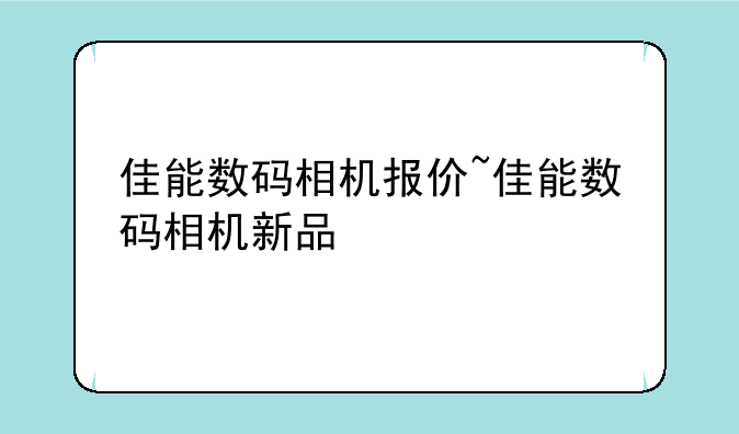 佳能数码相机报价~佳能数码相机新品