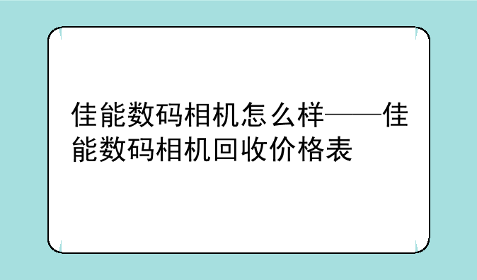 佳能数码相机怎么样——佳能数码相机回收价格表