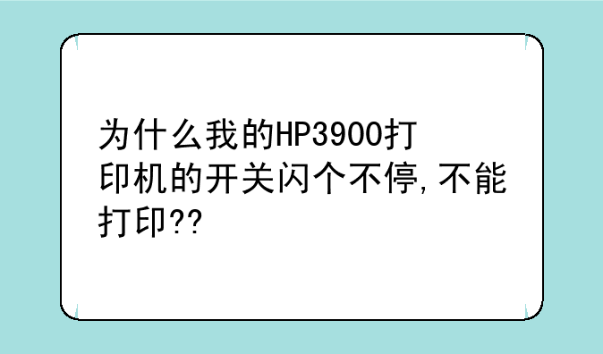 为什么我的HP3900打印机的开关闪个不停,不能打印??