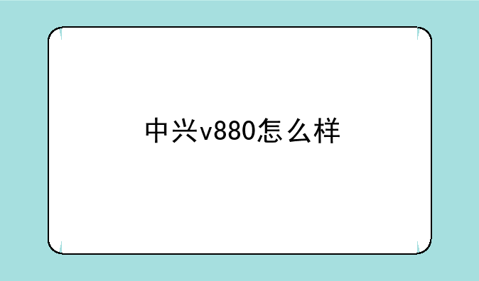 中兴v880怎么样
