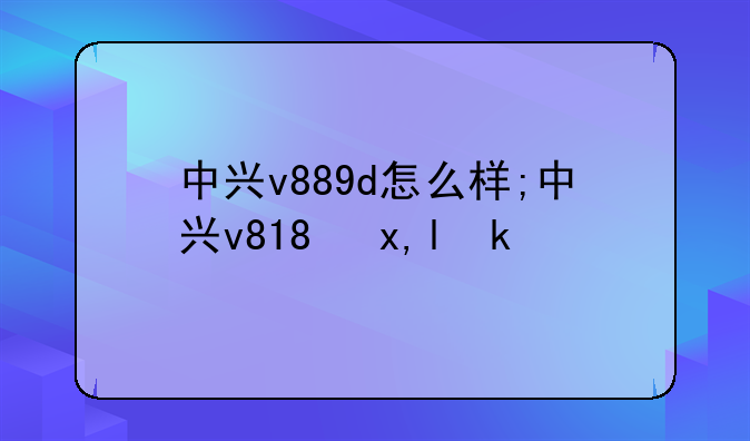 中兴v889d怎么样;中兴v818参数
