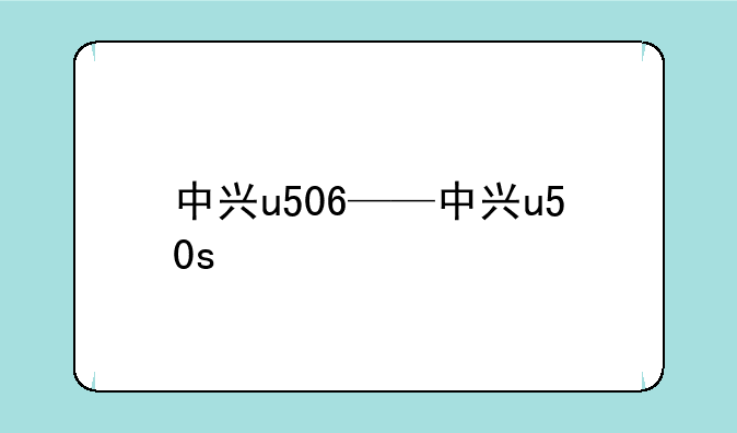 中兴u506——中兴u50s