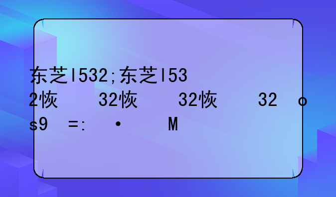 东芝l532;东芝l532恢复出厂设置
