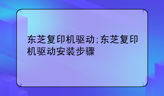 东芝复印机驱动;东芝复印机驱动安装步骤