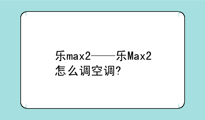 乐max2——乐Max2怎么调空调?