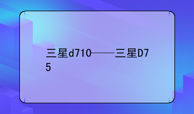 三星d710——三星D75