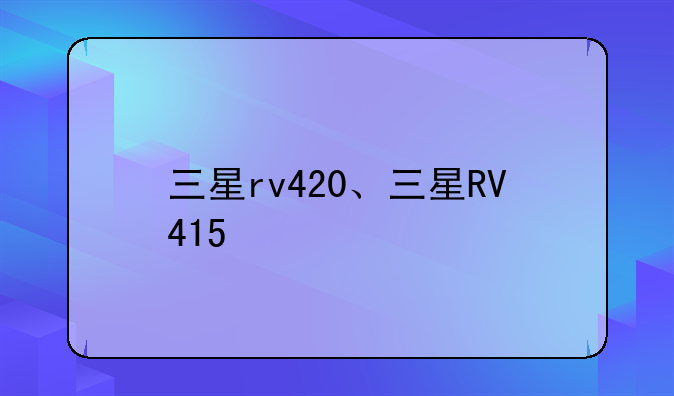 三星rv420、三星RV415