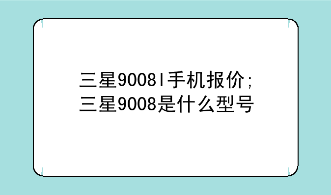 三星9008l手机报价;三星9008是什么型号