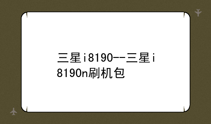 三星i8190--三星i8190n刷机包