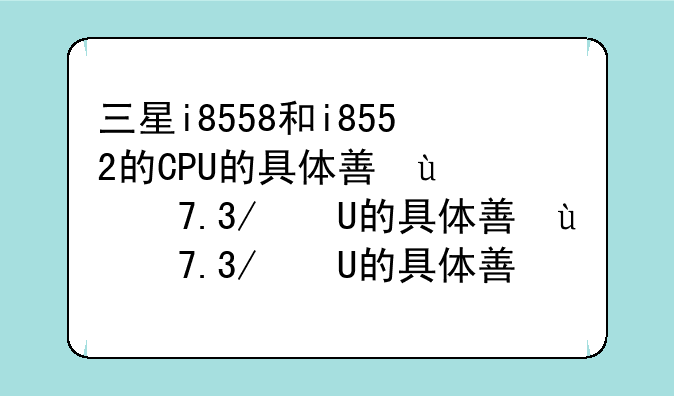 三星i8558和i8552的CPU的具体型号是什么？