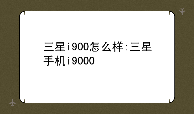 三星i900怎么样:三星手机i9000