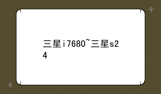 三星i7680~三星s24