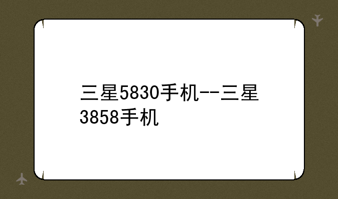 三星5830手机--三星3858手机