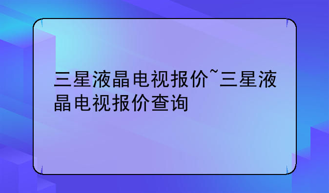 三星液晶电视报价~三星液晶电视报价查询