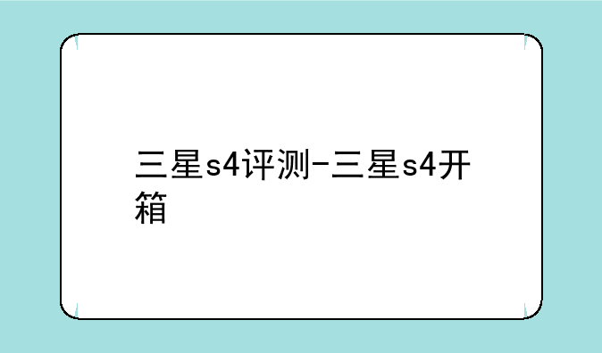 三星s4评测-三星s4开箱