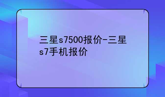 三星s7500报价-三星s7手机报价
