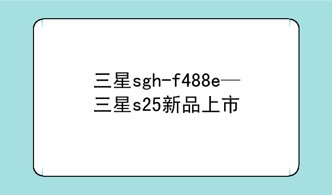 三星sgh-f488e—三星s25新品上市