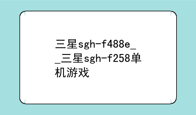 三星sgh-f488e__三星sgh-f258单机游戏