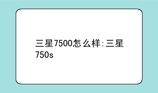 三星7500怎么样:三星750s