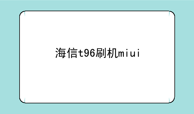 海信t96刷机miui