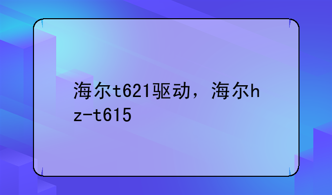海尔t621驱动，海尔hz-t615