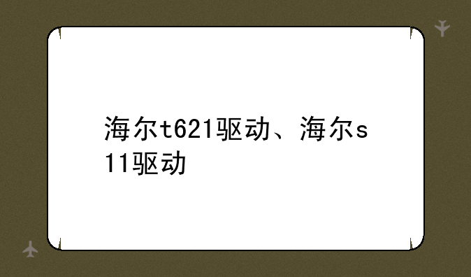 海尔t621驱动、海尔s11驱动