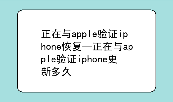 正在与apple验证iphone恢复—正在与apple验证iphone更新多久