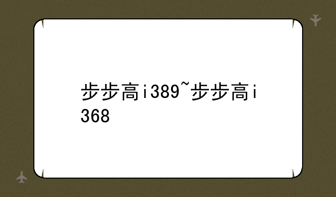 步步高i389~步步高i368