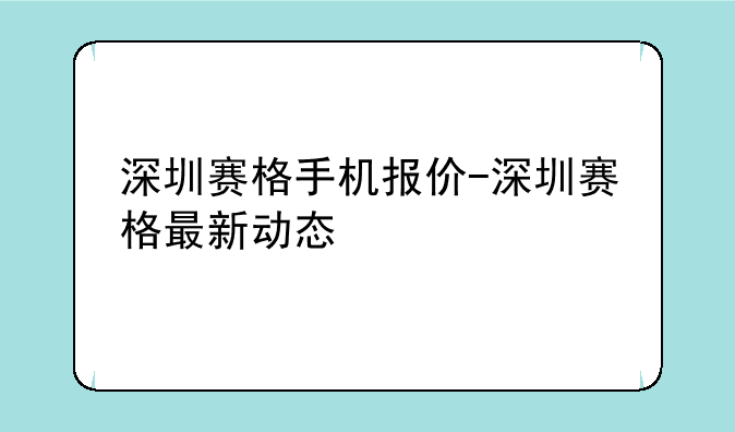 深圳赛格手机报价-深圳赛格最新动态
