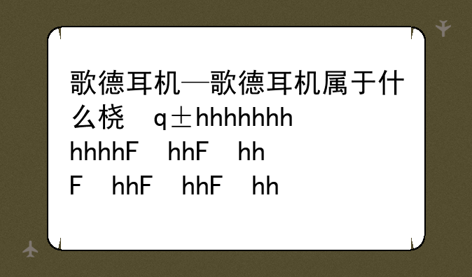 歌德耳机—歌德耳机属于什么档次