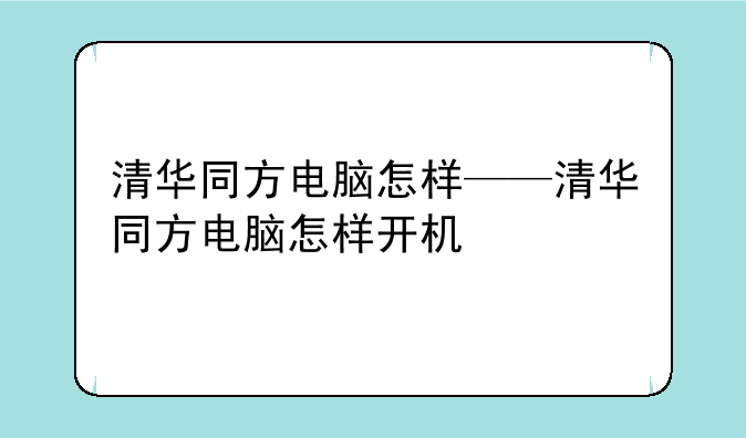清华同方电脑怎样——清华同方电脑怎样开机