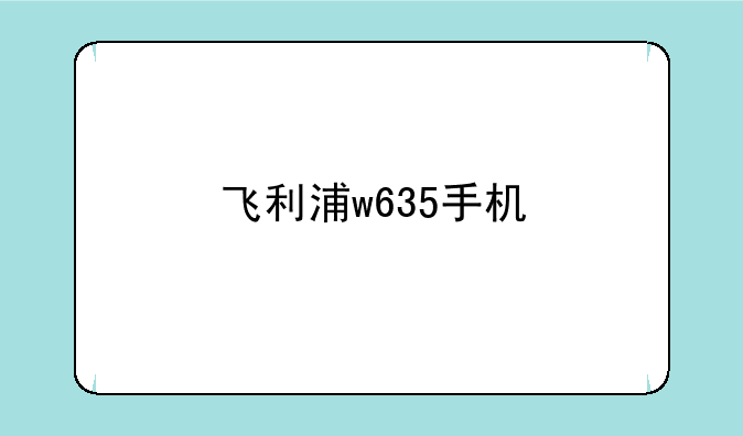 飞利浦w635手机