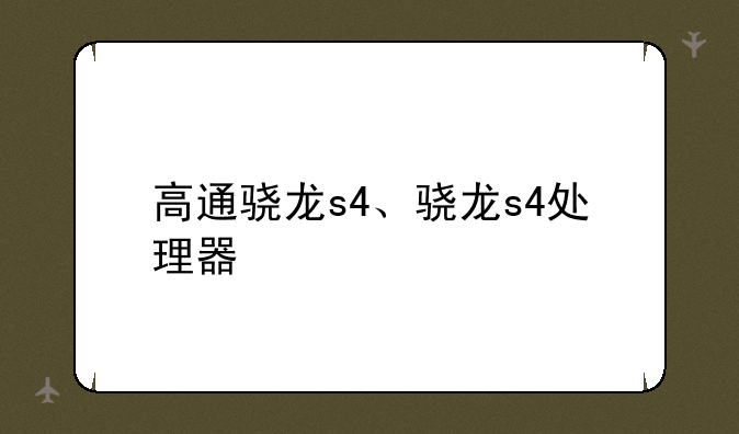 高通骁龙s4、骁龙s4处理器