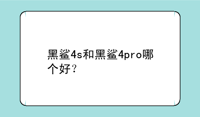 黑鲨4s和黑鲨4pro哪个好？