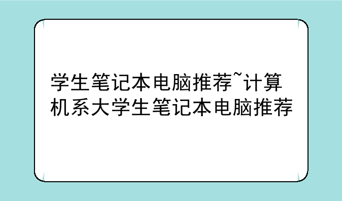 学生笔记本电脑推荐~计算机系大学生笔记本电脑推荐