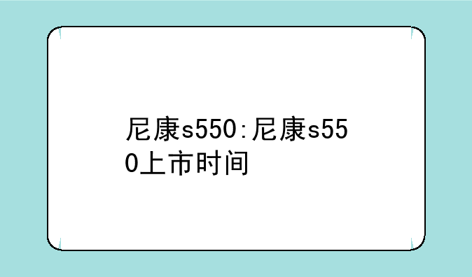 尼康s550:尼康s550上市时间