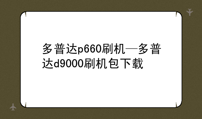 多普达p660刷机—多普达d9000刷机包下载