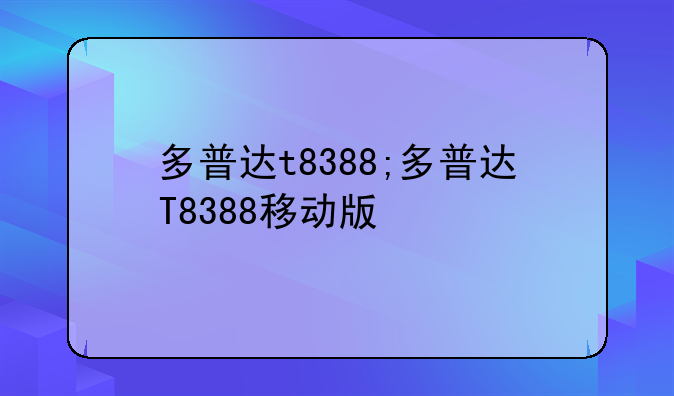 多普达t8388;多普达T8388移动版