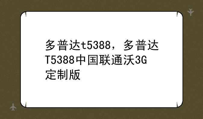 多普达t5388，多普达T5388中国联通沃3G定制版