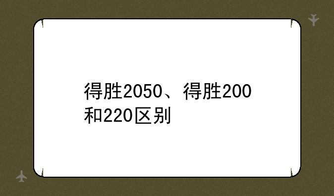 得胜2050、得胜200和220区别