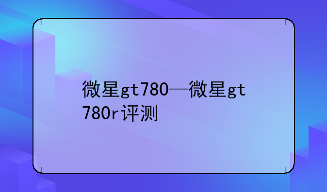 微星gt780—微星gt780r评测
